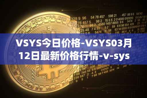 VSYS今日价格-VSYS03月12日最新价格行情-v-systems最新走势消息