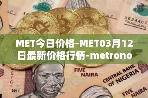 MET今日价格-MET03月12日最新价格行情-metronome最新走势消息