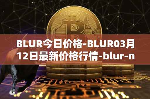 BLUR今日价格-BLUR03月12日最新价格行情-blur-network最新走势消息
