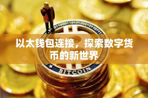 以太钱包连接，探索数字货币的新世界