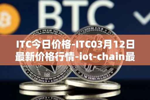 ITC今日价格-ITC03月12日最新价格行情-iot-chain最新走势消息