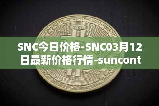 SNC今日价格-SNC03月12日最新价格行情-suncontract最新走势消息