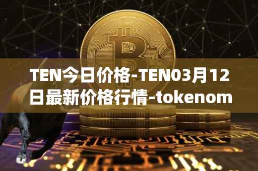 TEN今日价格-TEN03月12日最新价格行情-tokenomy最新走势消息