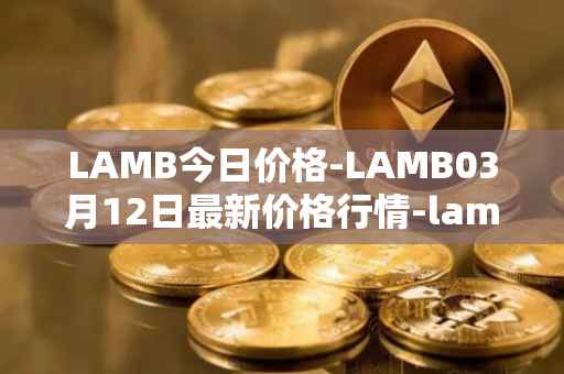 LAMB今日价格-LAMB03月12日最新价格行情-lamb最新走势消息