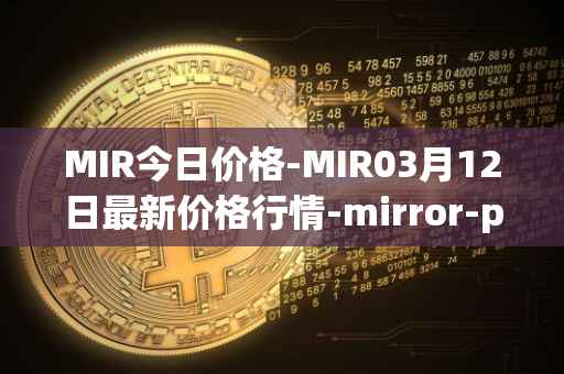 MIR今日价格-MIR03月12日最新价格行情-mirror-protocol最新走势消息