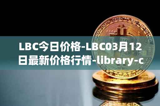 LBC今日价格-LBC03月12日最新价格行情-library-credit最新走势消息
