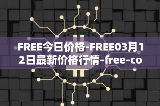 FREE今日价格-FREE03月12日最新价格行情-free-coin最新走势消息