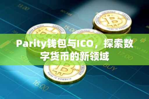 Parity钱包与ICO，探索数字货币的新领域