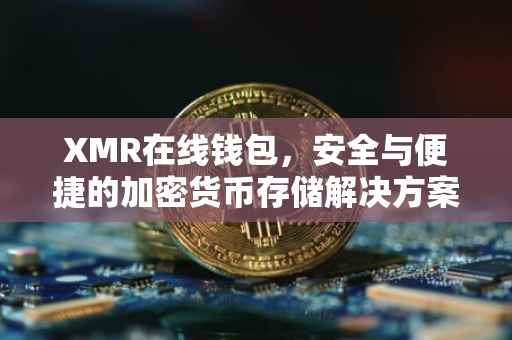 XMR在线钱包，安全与便捷的加密货币存储解决方案