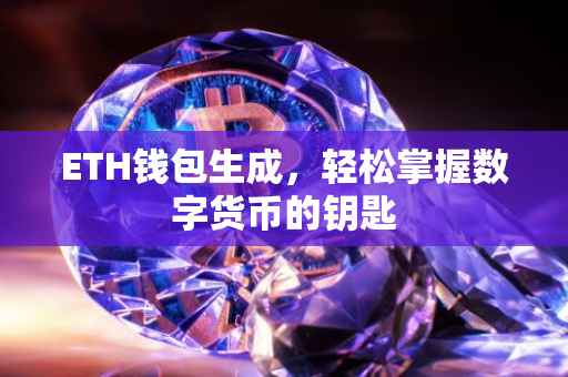 ETH钱包生成，轻松掌握数字货币的钥匙