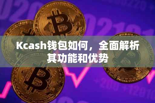 Kcash钱包如何，全面解析其功能和优势