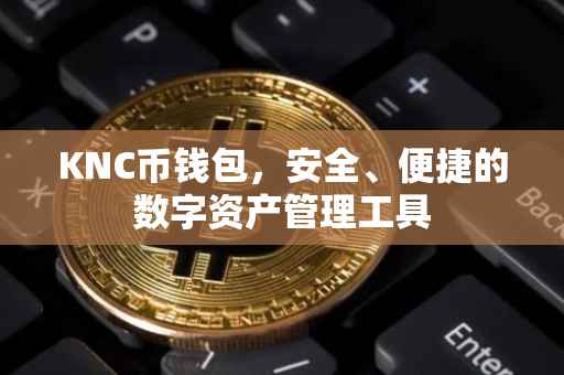 KNC币钱包，安全、便捷的数字资产管理工具