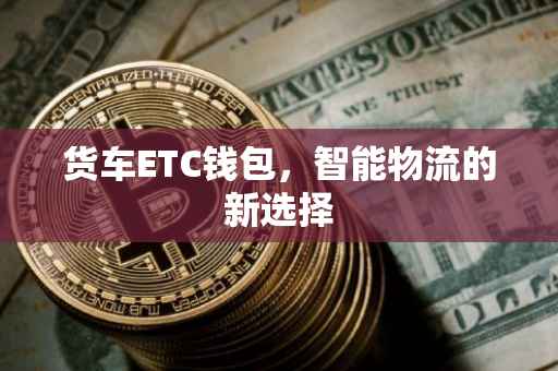 货车ETC钱包，智能物流的新选择