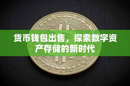 货币钱包出售，探索数字资产存储的新时代