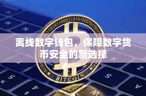 离线数字钱包，保障数字货币安全的新选择