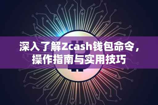 深入了解Zcash钱包命令，操作指南与实用技巧