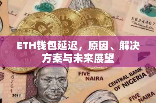 ETH钱包延迟，原因、解决方案与未来展望