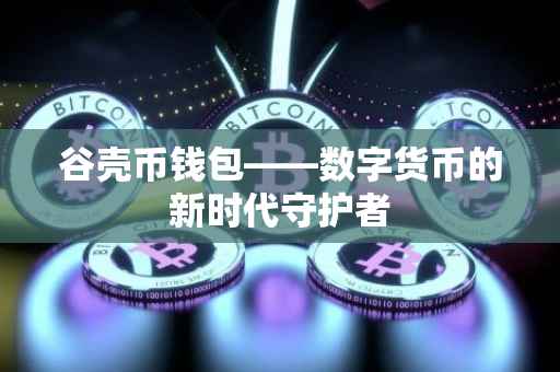 谷壳币钱包——数字货币的新时代守护者