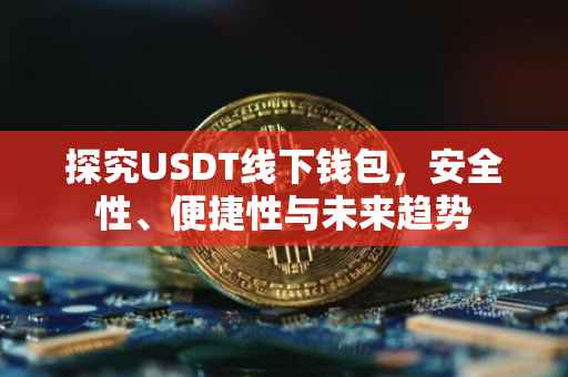 探究USDT线下钱包，安全性、便捷性与未来趋势