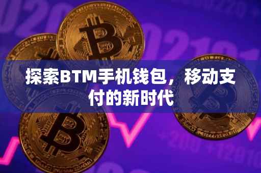 探索BTM手机钱包，移动支付的新时代
