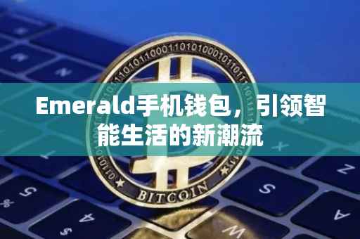 Emerald手机钱包，引领智能生活的新潮流