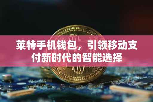 莱特手机钱包，引领移动支付新时代的智能选择