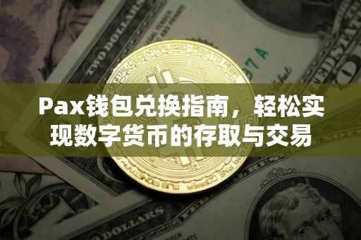 Pax钱包兑换指南，轻松实现数字货币的存取与交易