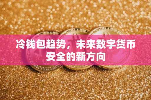 冷钱包趋势，未来数字货币安全的新方向