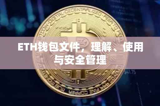 ETH钱包文件，理解、使用与安全管理