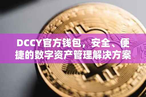 DCCY官方钱包，安全、便捷的数字资产管理解决方案