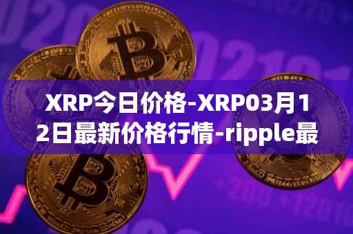 XRP今日价格-XRP03月12日最新价格行情-ripple最新走势消息