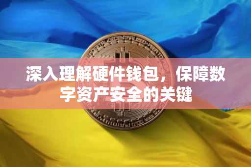 深入理解硬件钱包，保障数字资产安全的关键