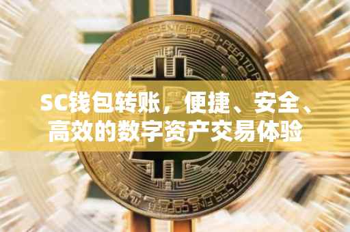 SC钱包转账，便捷、安全、高效的数字资产交易体验