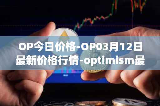 OP今日价格-OP03月12日最新价格行情-optimism最新走势消息
