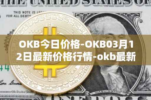 OKB今日价格-OKB03月12日最新价格行情-okb最新走势消息