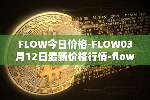 FLOW今日价格-FLOW03月12日最新价格行情-flow最新走势消息