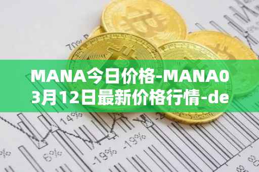 MANA今日价格-MANA03月12日最新价格行情-decentraland最新走势消息