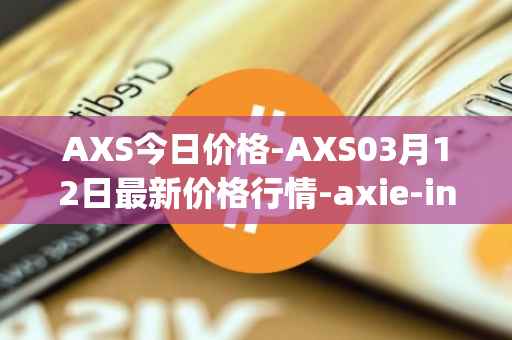 AXS今日价格-AXS03月12日最新价格行情-axie-infinity最新走势消息