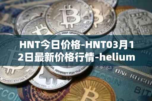 HNT今日价格-HNT03月12日最新价格行情-heliumhnt最新走势消息