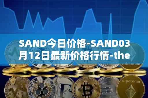 SAND今日价格-SAND03月12日最新价格行情-the-sandbox最新走势消息