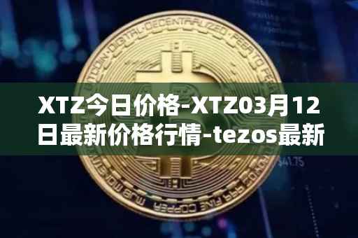 XTZ今日价格-XTZ03月12日最新价格行情-tezos最新走势消息