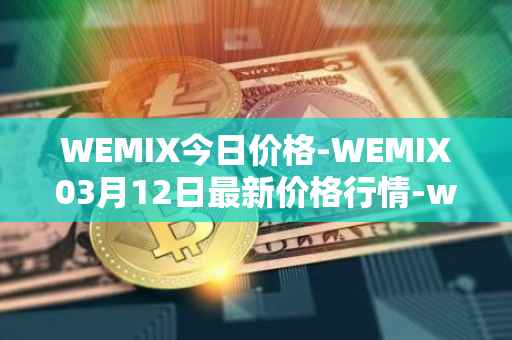WEMIX今日价格-WEMIX03月12日最新价格行情-wemix-token最新走势消息