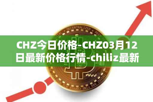 CHZ今日价格-CHZ03月12日最新价格行情-chiliz最新走势消息