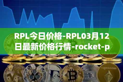 RPL今日价格-RPL03月12日最新价格行情-rocket-pool最新走势消息