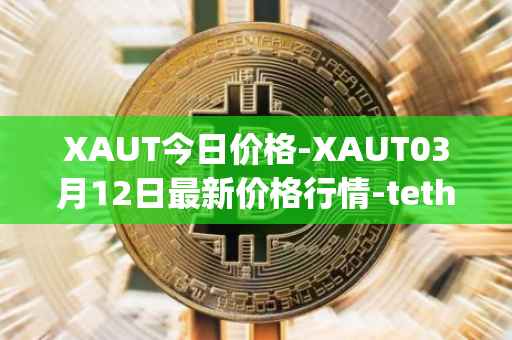 XAUT今日价格-XAUT03月12日最新价格行情-tether-gold最新走势消息