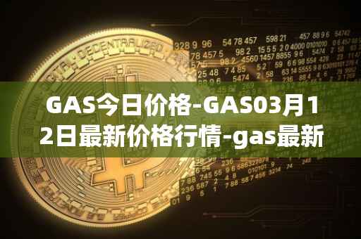 GAS今日价格-GAS03月12日最新价格行情-gas最新走势消息