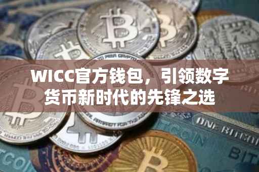 WICC官方钱包，引领数字货币新时代的先锋之选