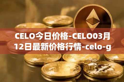 CELO今日价格-CELO03月12日最新价格行情-celo-gold最新走势消息