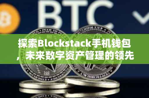 探索Blockstack手机钱包，未来数字资产管理的领先平台