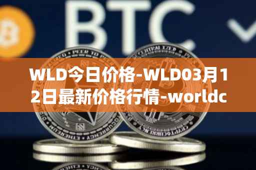 WLD今日价格-WLD03月12日最新价格行情-worldcoin-org最新走势消息